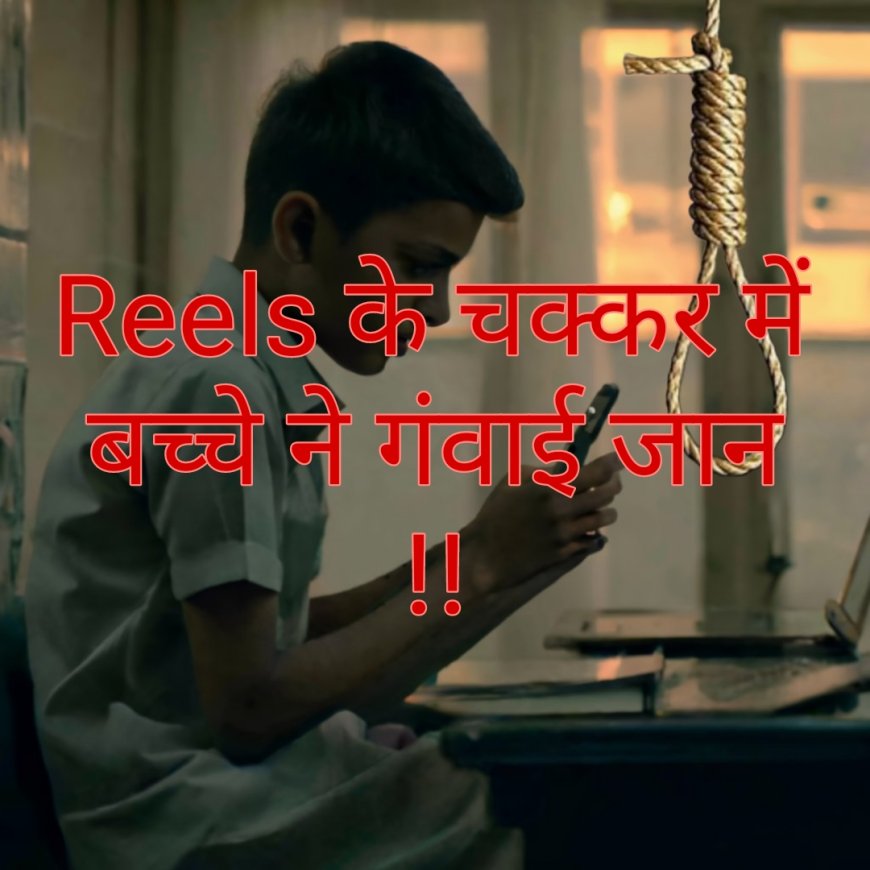 कक्षा 5 के छात्र ने 'रील्स(Reels), के चक्कर में गंवाई जान, कृत्य कॉपी करते हुए खुद को लगाई फांसी